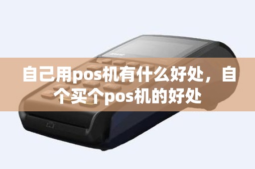 自己用pos机有什么好处，自个买个pos机的好处