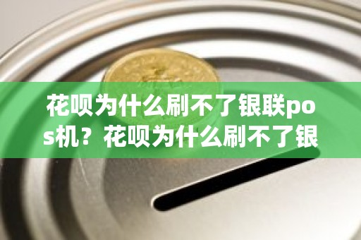 花呗为什么刷不了银联pos机？花呗为什么刷不了银联pos机