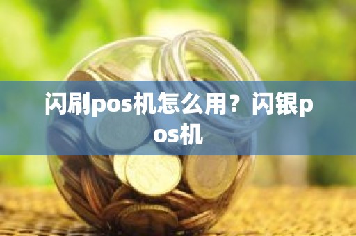 闪刷pos机怎么用？闪银pos机