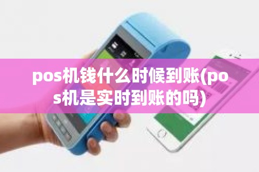pos机钱什么时候到账(pos机是实时到账的吗)