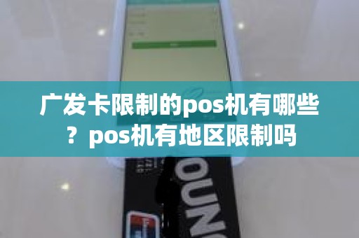 广发卡限制的pos机有哪些？pos机有地区限制吗