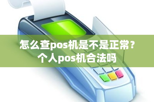 怎么查pos机是不是正常？个人pos机合法吗