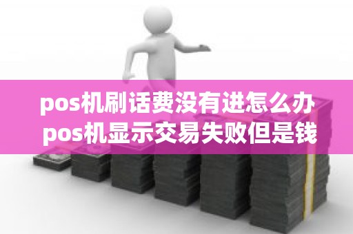 pos机刷话费没有进怎么办 pos机显示交易失败但是钱扣了