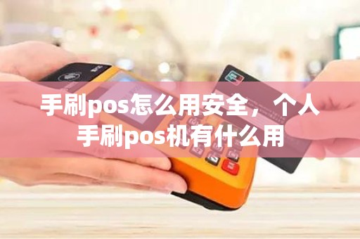 手刷pos怎么用安全，个人手刷pos机有什么用