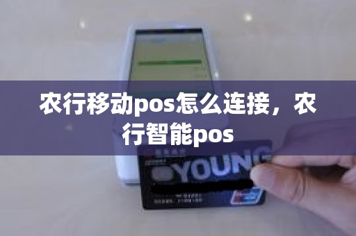 农行移动pos怎么连接，农行智能pos