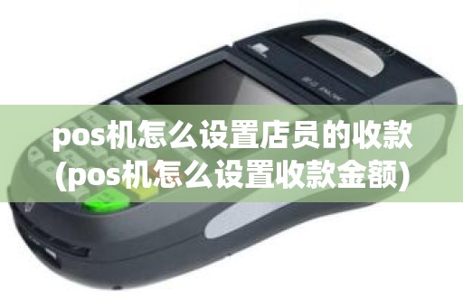 pos机怎么设置店员的收款(pos机怎么设置收款金额)