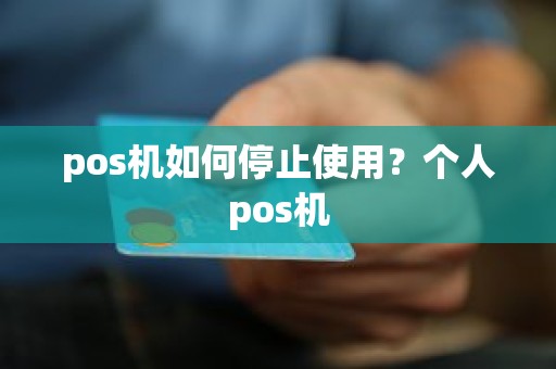 pos机如何停止使用？个人pos机