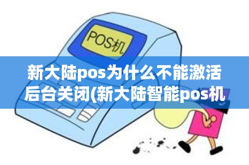 新大陆pos为什么不能激活后台关闭(新大陆智能pos机激活码)