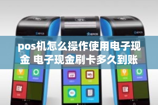 pos机怎么操作使用电子现金 电子现金刷卡多久到账