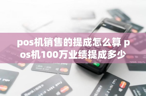 pos机销售的提成怎么算 pos机100万业绩提成多少