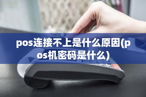 pos连接不上是什么原因(pos机密码是什么)