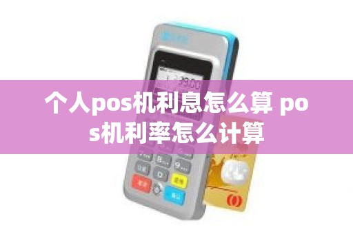 个人pos机利息怎么算 pos机利率怎么计算