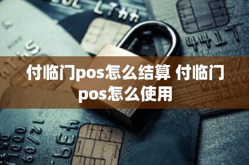 付临门pos怎么结算 付临门pos怎么使用