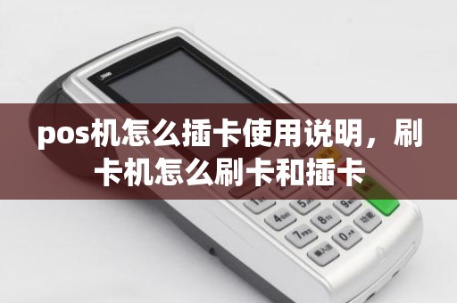 pos机怎么插卡使用说明，刷卡机怎么刷卡和插卡