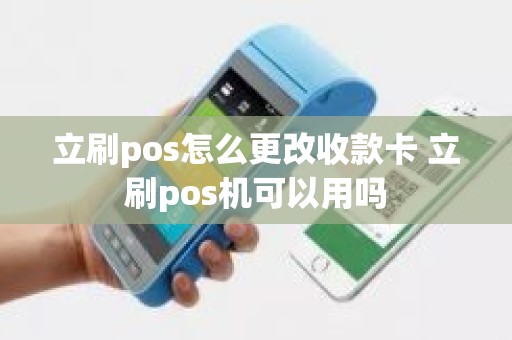 立刷pos怎么更改收款卡 立刷pos机可以用吗