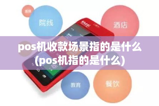 pos机收款场景指的是什么(pos机指的是什么)