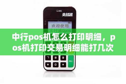 中行pos机怎么打印明细，pos机打印交易明细能打几次