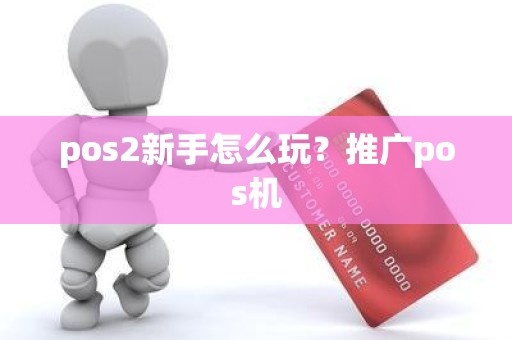 pos2新手怎么玩？推广pos机