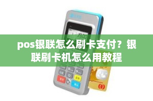 pos银联怎么刷卡支付？银联刷卡机怎么用教程