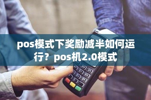 pos模式下奖励减半如何运行？pos机2.0模式