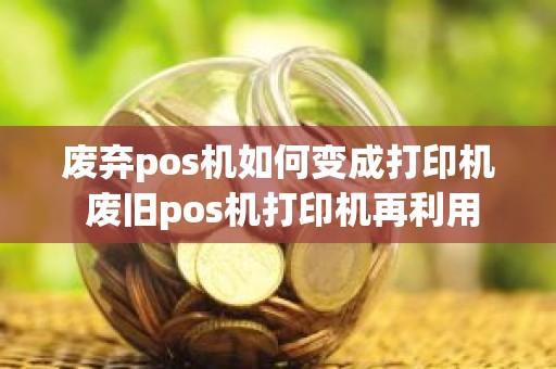 废弃pos机如何变成打印机 废旧pos机打印机再利用