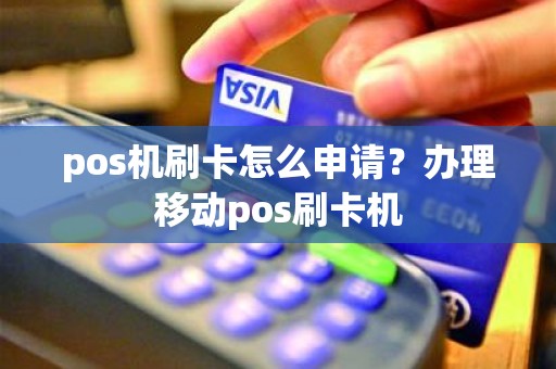 pos机刷卡怎么申请？办理移动pos刷卡机