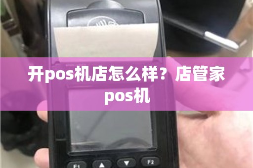 开pos机店怎么样？店管家pos机