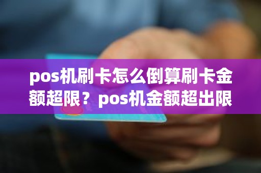 pos机刷卡怎么倒算刷卡金额超限？pos机金额超出限制
