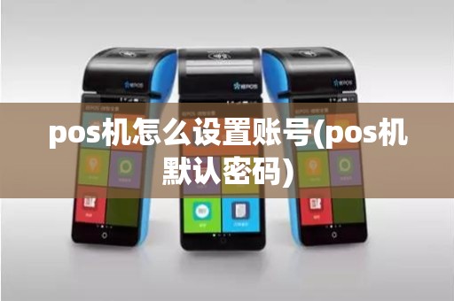 pos机怎么设置账号(pos机默认密码)