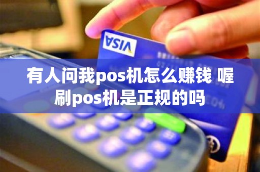 有人问我pos机怎么赚钱 喔刷pos机是正规的吗