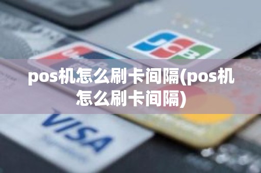 pos机怎么刷卡间隔(pos机怎么刷卡间隔)
