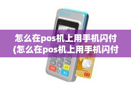 怎么在pos机上用手机闪付(怎么在pos机上用手机闪付)