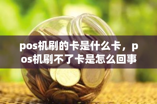 pos机刷的卡是什么卡，pos机刷不了卡是怎么回事