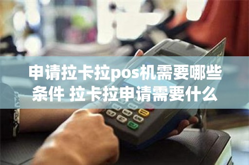申请拉卡拉pos机需要哪些条件 拉卡拉申请需要什么条件