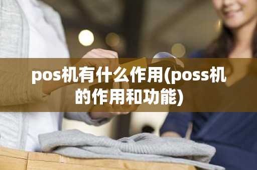 pos机有什么作用(poss机的作用和功能)