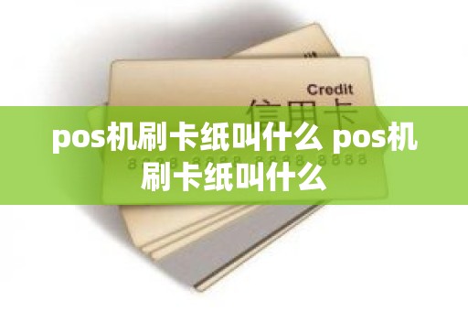 pos机刷卡纸叫什么 pos机刷卡纸叫什么