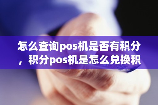 怎么查询pos机是否有积分，积分pos机是怎么兑换积分
