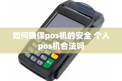如何确保pos机的安全 个人pos机合法吗