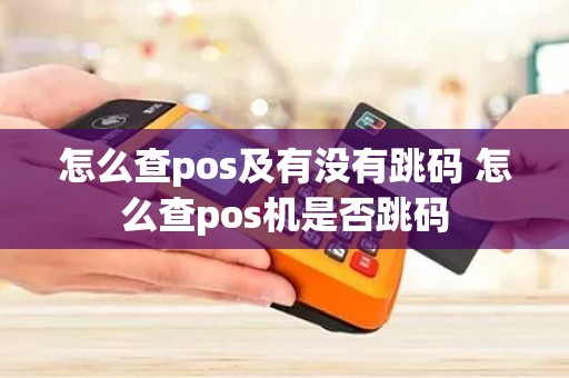 怎么查pos及有没有跳码 怎么查pos机是否跳码