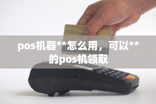 pos机器**怎么用，可以**的pos机领取