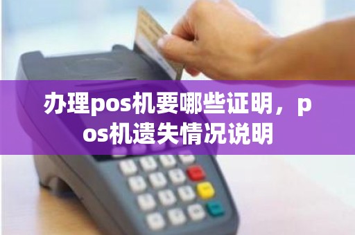 办理pos机要哪些证明，pos机遗失情况说明