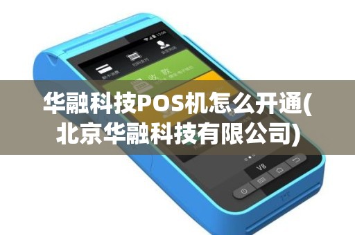 华融科技POS机怎么开通(北京华融科技有限公司)
