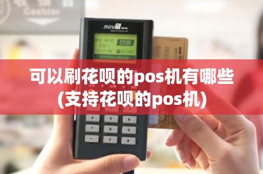 可以刷花呗的pos机有哪些(支持花呗的pos机)