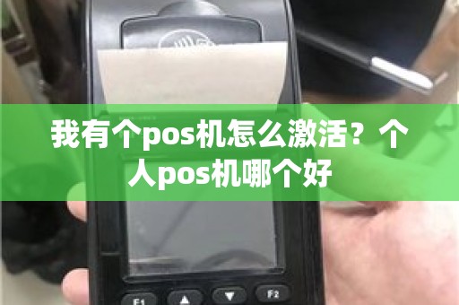 我有个pos机怎么激活?个人pos机哪个好 我有个pos机怎么激活?个人pos机哪个好