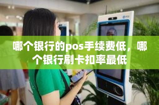 哪个银行的pos手续费低，哪个银行刷卡扣率最低