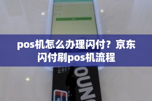 pos机怎么办理闪付？京东闪付刷pos机流程