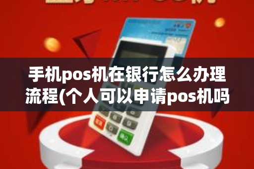 手机pos机在银行怎么办理流程(个人可以申请pos机吗？)