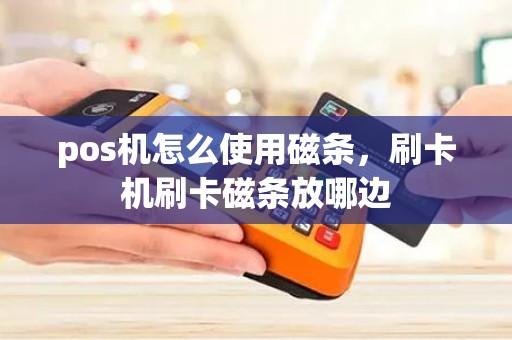 pos机怎么使用磁条，刷卡机刷卡磁条放哪边