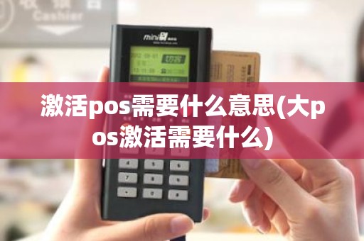 激活pos需要什么意思(大pos激活需要什么)