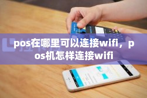 pos在哪里可以连接wifi，pos机怎样连接wifi